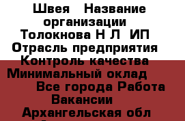 Швея › Название организации ­ Толокнова Н.Л, ИП › Отрасль предприятия ­ Контроль качества › Минимальный оклад ­ 28 000 - Все города Работа » Вакансии   . Архангельская обл.,Архангельск г.